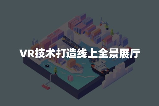 VR技术打造线上全景展厅