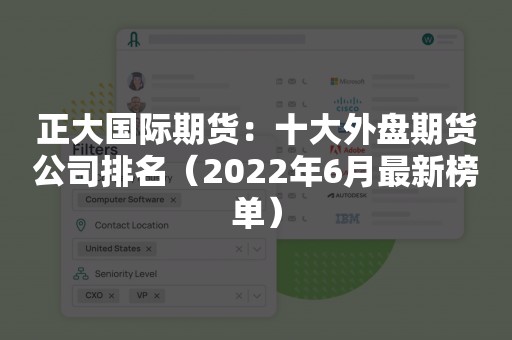 正大国际期货：十大外盘期货公司排名（2022年6月最新榜单）