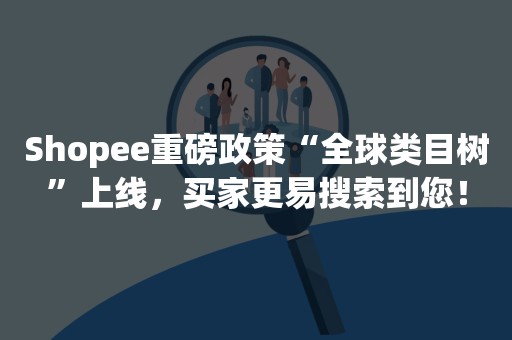 Shopee重磅政策“全球类目树”上线，买家更易搜索到您！