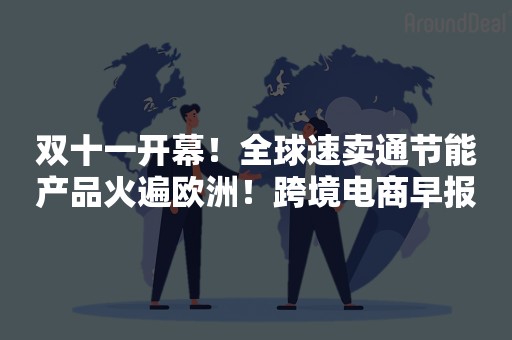 双十一开幕！全球速卖通节能产品火遍欧洲！跨境电商早报