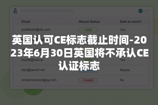 英国认可CE标志截止时间-2023年6月30日英国将不承认CE认证标志