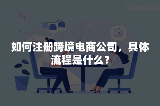 如何注册跨境电商公司，具体流程是什么？
