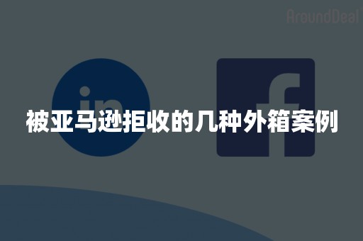 被亚马逊拒收的几种外箱案例