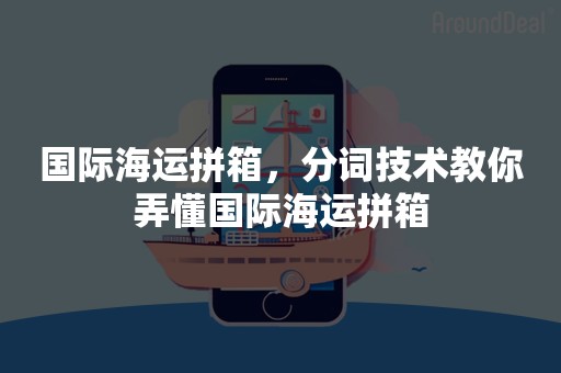国际海运拼箱，分词技术教你弄懂国际海运拼箱