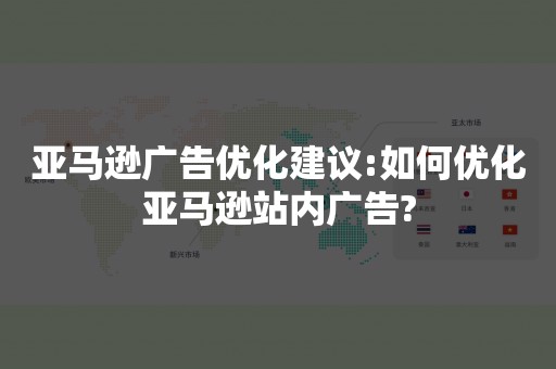 亚马逊广告优化建议:如何优化亚马逊站内广告?