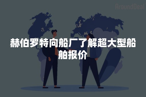 赫伯罗特向船厂了解超大型船舶报价