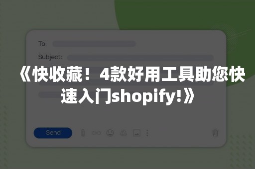 《快收藏！4款好用工具助您快速入门shopify!》
