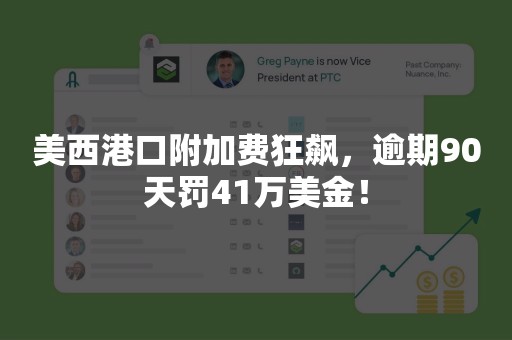 美西港口附加费狂飙，逾期90天罚41万美金！