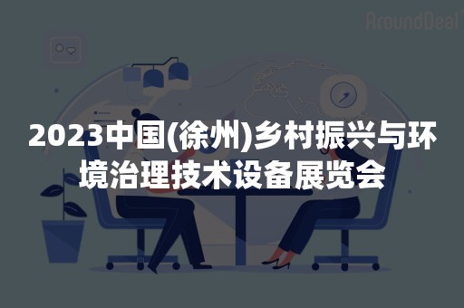 2023中国(徐州)乡村振兴与环境治理技术设备展览会
