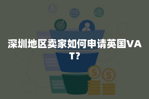 深圳地区卖家如何申请英国VAT？