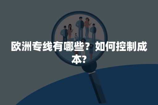 欧洲专线有哪些？如何控制成本?