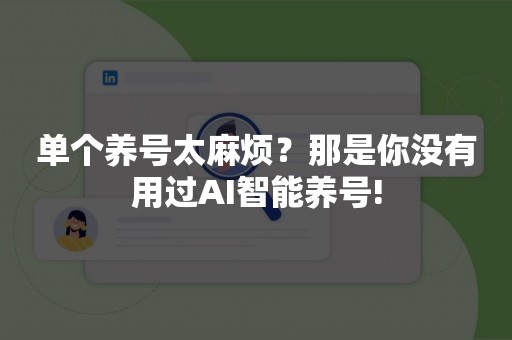 单个养号太麻烦？那是你没有用过AI智能养号!