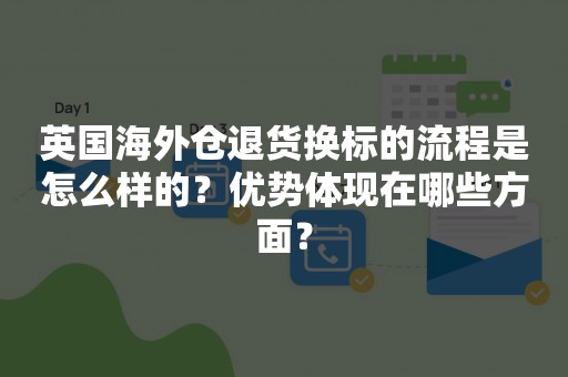 英国海外仓退货换标的流程是怎么样的？优势体现在哪些方面？
