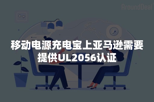 移动电源充电宝上亚马逊需要提供UL2056认证