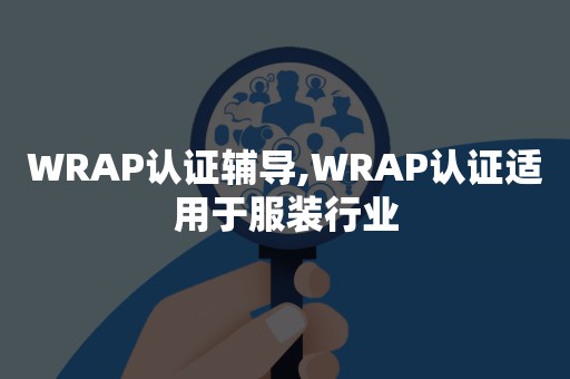 WRAP认证辅导,WRAP认证适用于服装行业