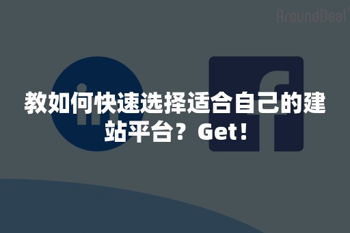 教如何快速选择适合自己的建站平台？Get！