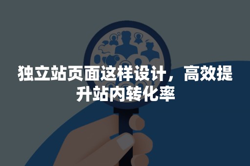 独立站页面这样设计，高效提升站内转化率