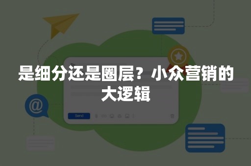 是细分还是圈层？小众营销的大逻辑