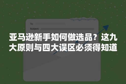 亚马逊新手如何做选品？这九大原则与四大误区必须得知道