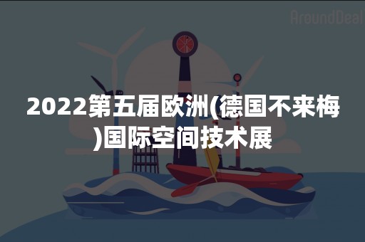 2022第五届欧洲(德国不来梅)国际空间技术展