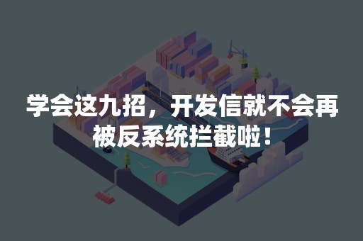 学会这九招，开发信就不会再被反系统拦截啦！