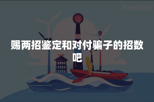 赐两招鉴定和对付骗子的招数吧