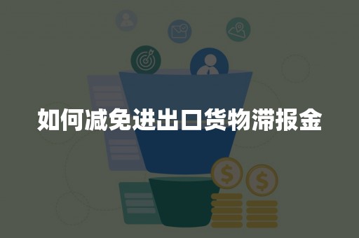 如何减免进出口货物滞报金