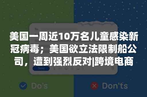 美国一周近10万名儿童感染新冠病毒；美国欲立法限制船公司，遭到强烈反对|跨境电商