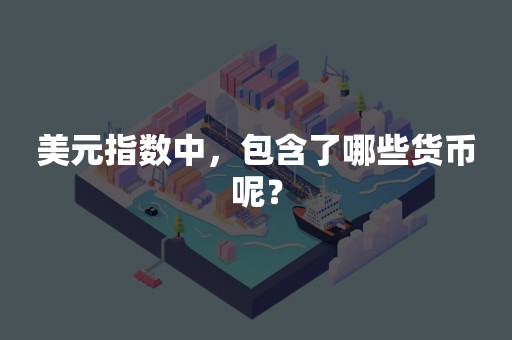 美元指数中，包含了哪些货币呢？