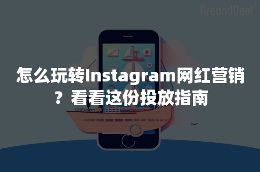 怎么玩转Instagram网红营销？看看这份投放指南