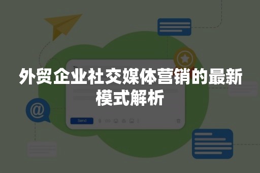 外贸企业社交媒体营销的最新模式解析