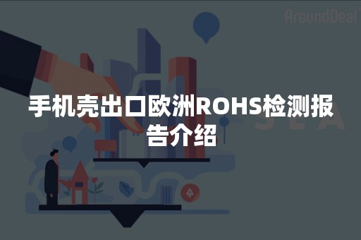 手机壳出口欧洲ROHS检测报告介绍