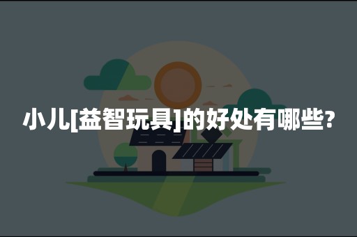 小儿[益智玩具]的好处有哪些?