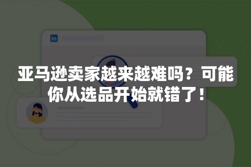 亚马逊卖家越来越难吗？可能你从选品开始就错了！