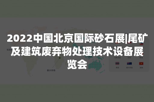 2022中国北京国际砂石展|尾矿及建筑废弃物处理技术设备展览会