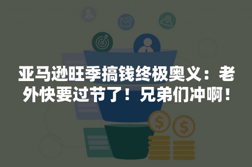亚马逊旺季搞钱终极奥义：老外快要过节了！兄弟们冲啊！