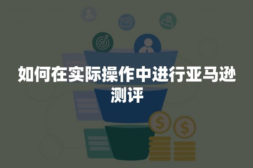 如何在实际操作中进行亚马逊测评