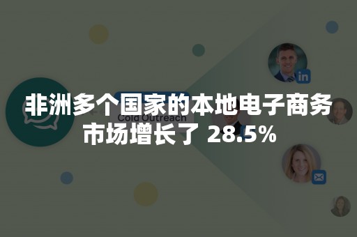 非洲多个国家的本地电子商务市场增长了 28.5%