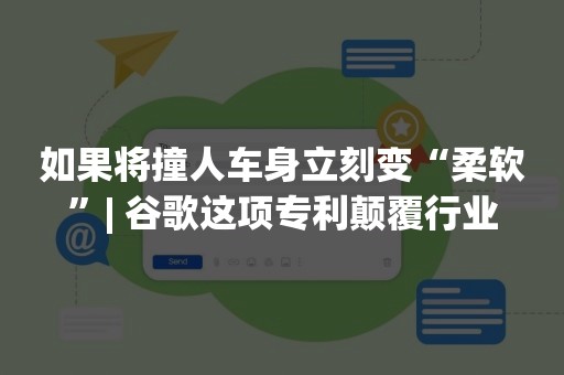 如果将撞人车身立刻变“柔软”| 谷歌这项专利颠覆行业