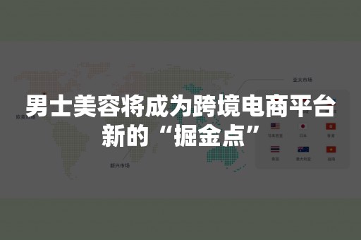 男士美容将成为跨境电商平台新的“掘金点”
