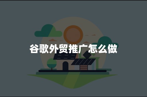 谷歌外贸推广怎么做