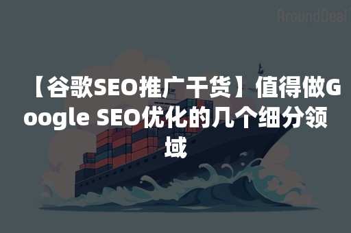 【谷歌SEO推广干货】值得做Google SEO优化的几个细分领域