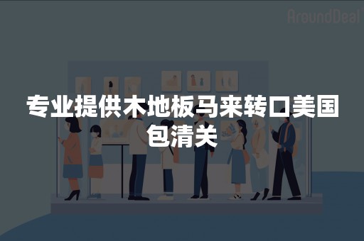 专业提供木地板马来转口美国包清关