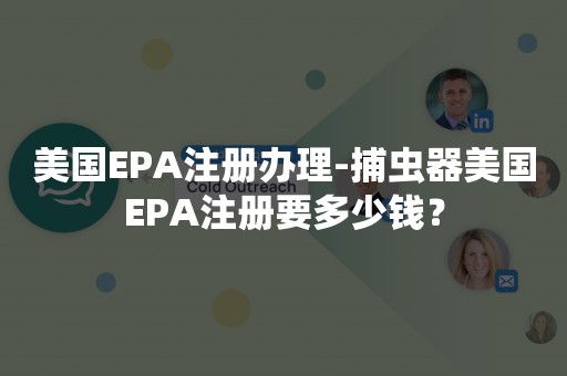 美国EPA注册办理-捕虫器美国EPA注册要多少钱？