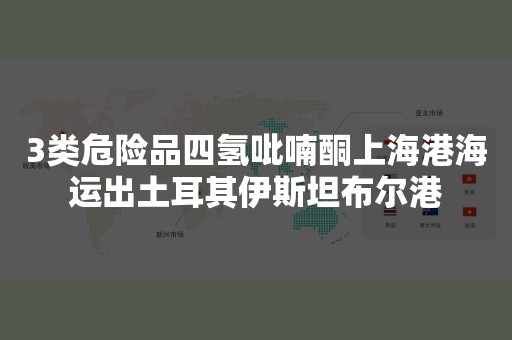 3类危险品四氢吡喃酮上海港海运出土耳其伊斯坦布尔港