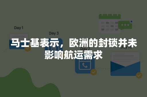 马士基表示，欧洲的封锁并未影响航运需求