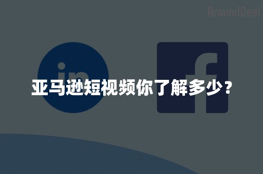 亚马逊短视频你了解多少？