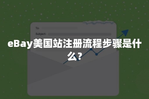 eBay美国站注册流程步骤是什么？