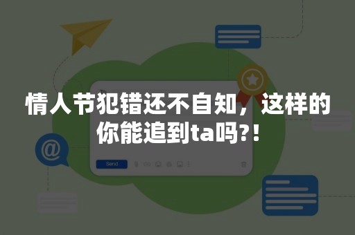 情人节犯错还不自知，这样的你能追到ta吗?！