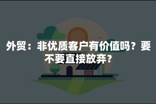 外贸：非优质客户有价值吗？要不要直接放弃？